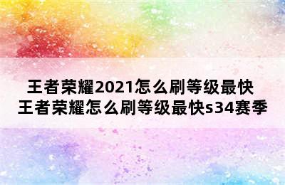 王者荣耀2021怎么刷等级最快 王者荣耀怎么刷等级最快s34赛季